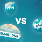 Smart DNS Vs. VPN